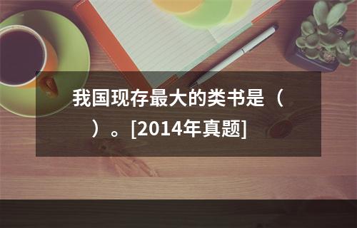 我国现存最大的类书是（　　）。[2014年真题]