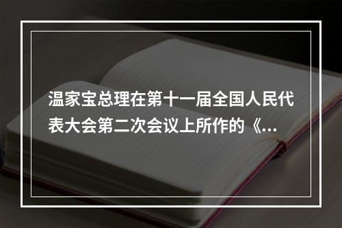 温家宝总理在第十一届全国人民代表大会第二次会议上所作的《政