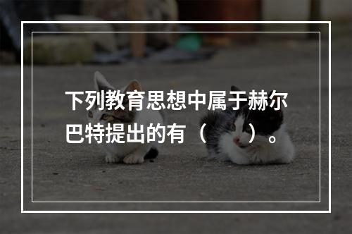 下列教育思想中属于赫尔巴特提出的有（　　）。