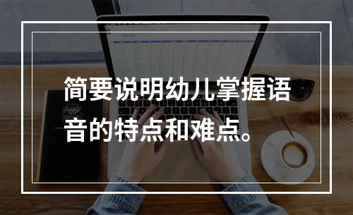 简要说明幼儿掌握语音的特点和难点。