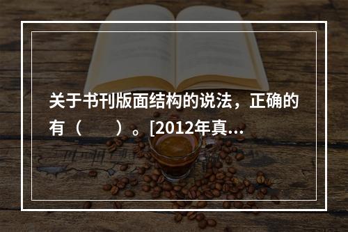 关于书刊版面结构的说法，正确的有（　　）。[2012年真题