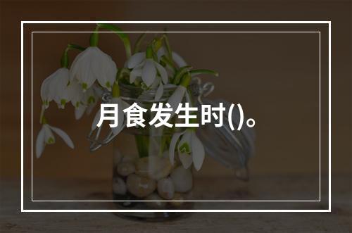 月食发生时()。