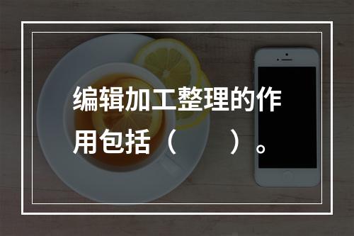 编辑加工整理的作用包括（　　）。