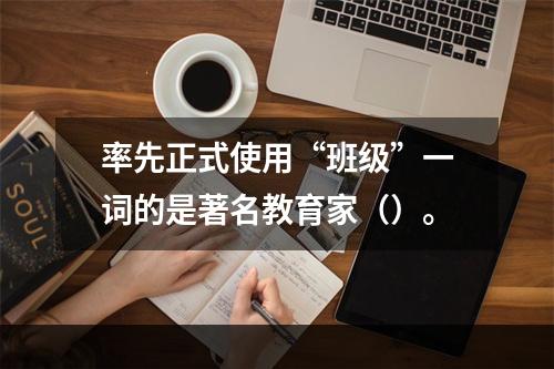 率先正式使用“班级”一词的是著名教育家（）。