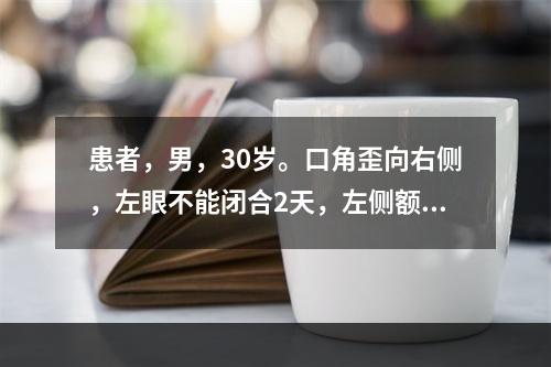 患者，男，30岁。口角歪向右侧，左眼不能闭合2天，左侧额纹