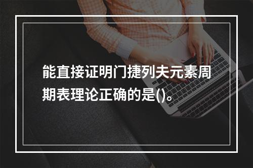 能直接证明门捷列夫元素周期表理论正确的是()。