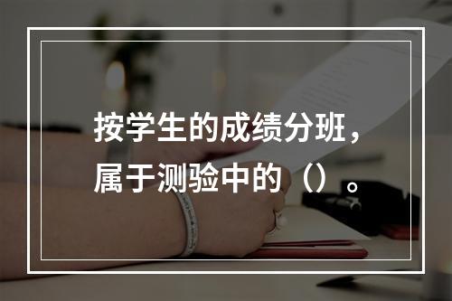 按学生的成绩分班，属于测验中的（）。