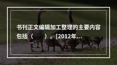 书刊正文编辑加工整理的主要内容包括（　　）。[2012年真