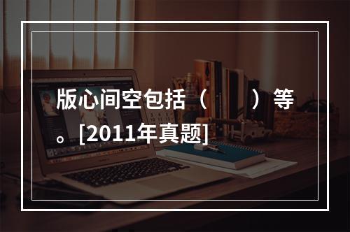 版心间空包括（　　）等。[2011年真题]