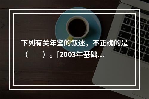 下列有关年鉴的叙述，不正确的是（　　）。[2003年基础真