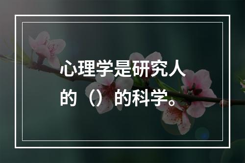 心理学是研究人的（）的科学。