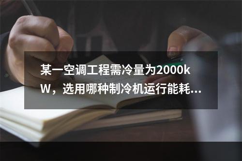 某一空调工程需冷量为2000kW，选用哪种制冷机运行能耗最