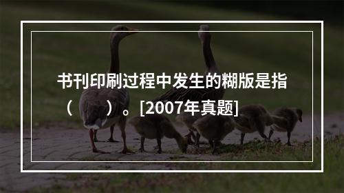 书刊印刷过程中发生的糊版是指（　　）。[2007年真题]