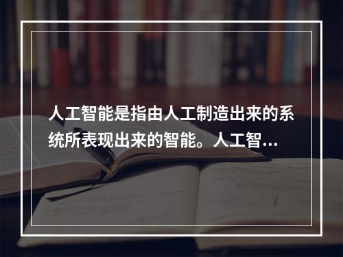 人工智能是指由人工制造出来的系统所表现出来的智能。人工智能的