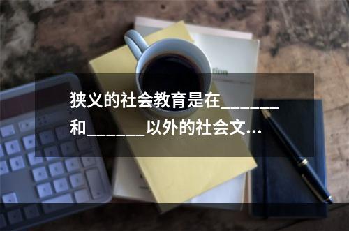 狭义的社会教育是在______和______以外的社会文化教