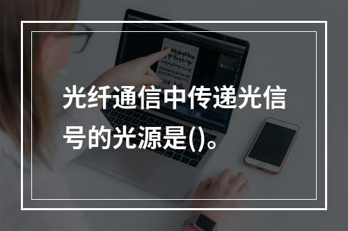 光纤通信中传递光信号的光源是()。