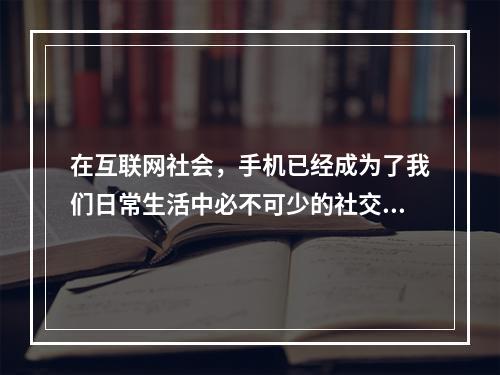 在互联网社会，手机已经成为了我们日常生活中必不可少的社交工具