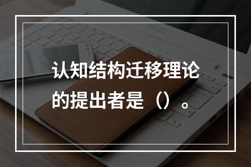 认知结构迁移理论的提出者是（）。