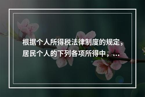 根据个人所得税法律制度的规定，居民个人的下列各项所得中，按次