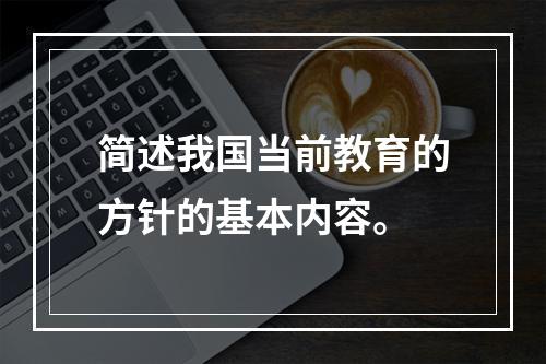 简述我国当前教育的方针的基本内容。