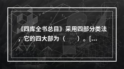 《四库全书总目》采用四部分类法，它的四大部为（　　）。[2