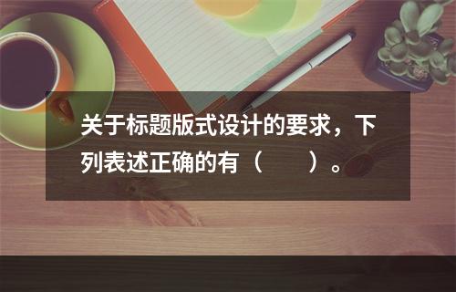 关于标题版式设计的要求，下列表述正确的有（　　）。