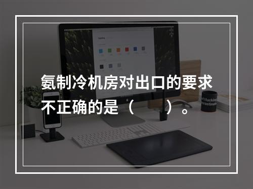 氨制冷机房对出口的要求不正确的是（　　）。