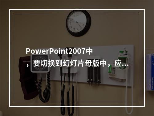 PowerPoint2007中，要切换到幻灯片母版中，应当(