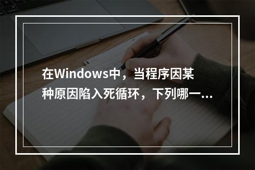 在Windows中，当程序因某种原因陷入死循环，下列哪一个方