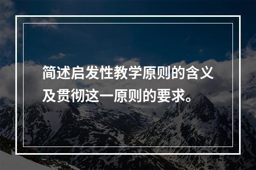 简述启发性教学原则的含义及贯彻这一原则的要求。