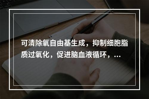 可清除氧自由基生成，抑制细胞脂质过氧化，促进脑血液循环，改善