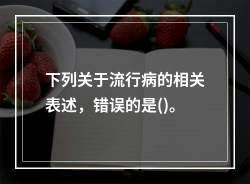 下列关于流行病的相关表述，错误的是()。