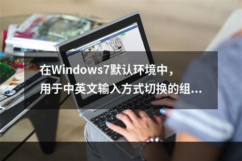 在Windows7默认环境中，用于中英文输入方式切换的组合键