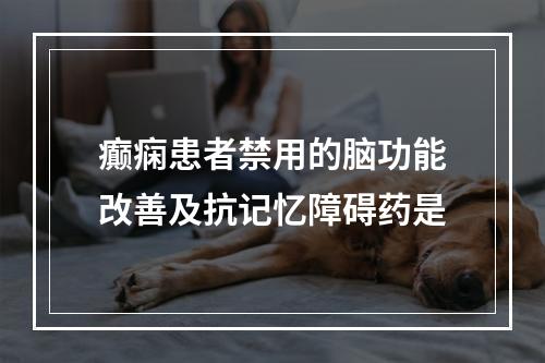 癫痫患者禁用的脑功能改善及抗记忆障碍药是