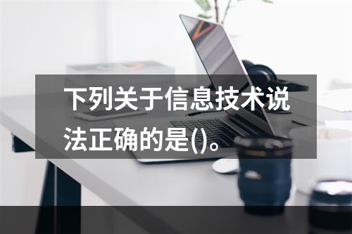 下列关于信息技术说法正确的是()。