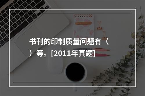 书刊的印制质量问题有（　　）等。[2011年真题]