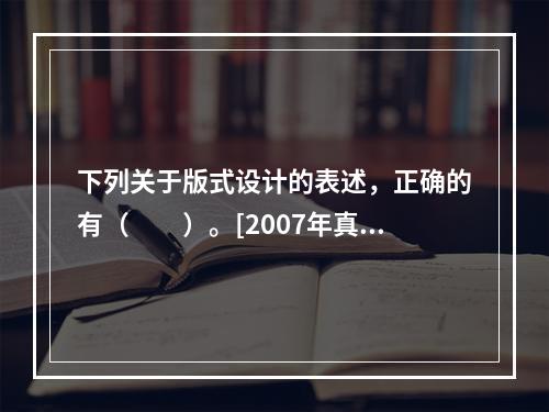 下列关于版式设计的表述，正确的有（　　）。[2007年真题