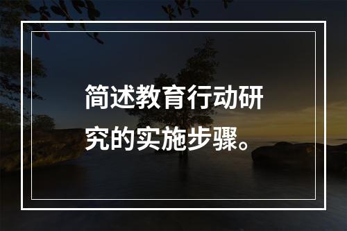 简述教育行动研究的实施步骤。