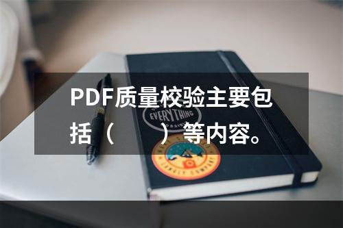 PDF质量校验主要包括（　　）等内容。