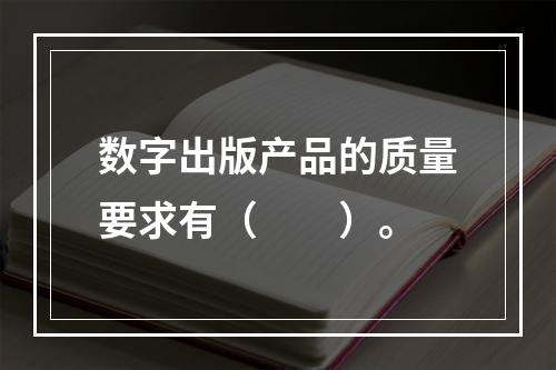 数字出版产品的质量要求有（　　）。