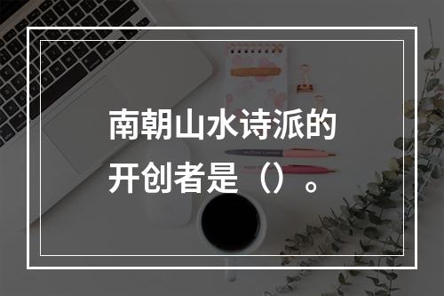 南朝山水诗派的开创者是（）。