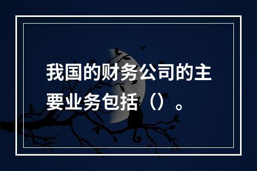 我国的财务公司的主要业务包括（）。