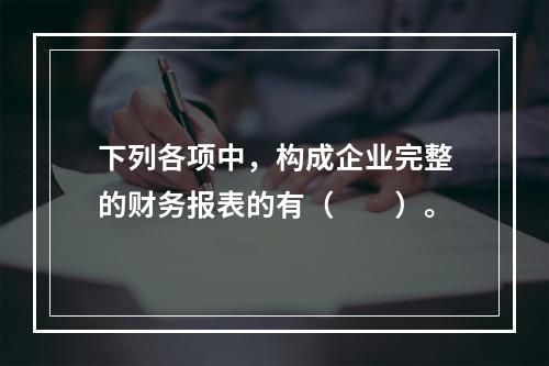 下列各项中，构成企业完整的财务报表的有（　　）。