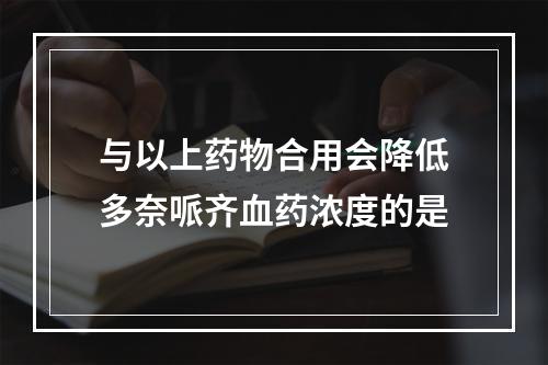 与以上药物合用会降低多奈哌齐血药浓度的是