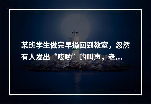 某班学生做完早操回到教室，忽然有人发出“哎哟”的叫声，老师发