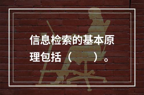 信息检索的基本原理包括（　　）。