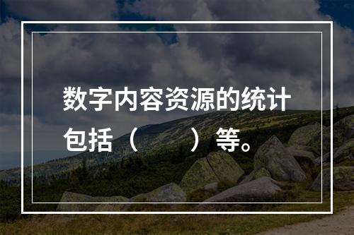 数字内容资源的统计包括（　　）等。