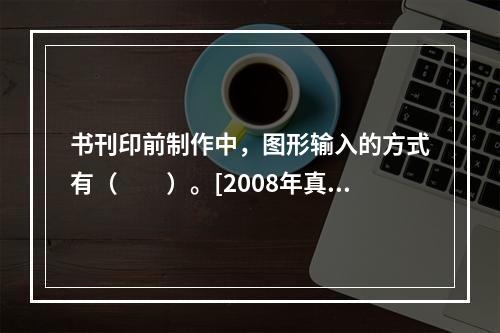 书刊印前制作中，图形输入的方式有（　　）。[2008年真题