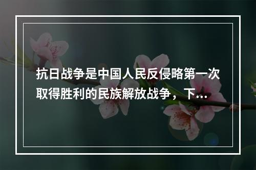 抗日战争是中国人民反侵略第一次取得胜利的民族解放战争，下列搭