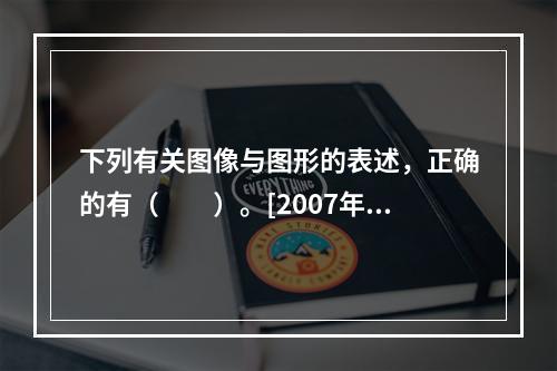 下列有关图像与图形的表述，正确的有（　　）。[2007年真